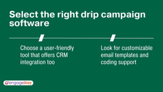Choose a user-friendly
tool that offers CRM
integration too
Look for customizable
email templates and
coding support
Select the right drip campaign
software
 