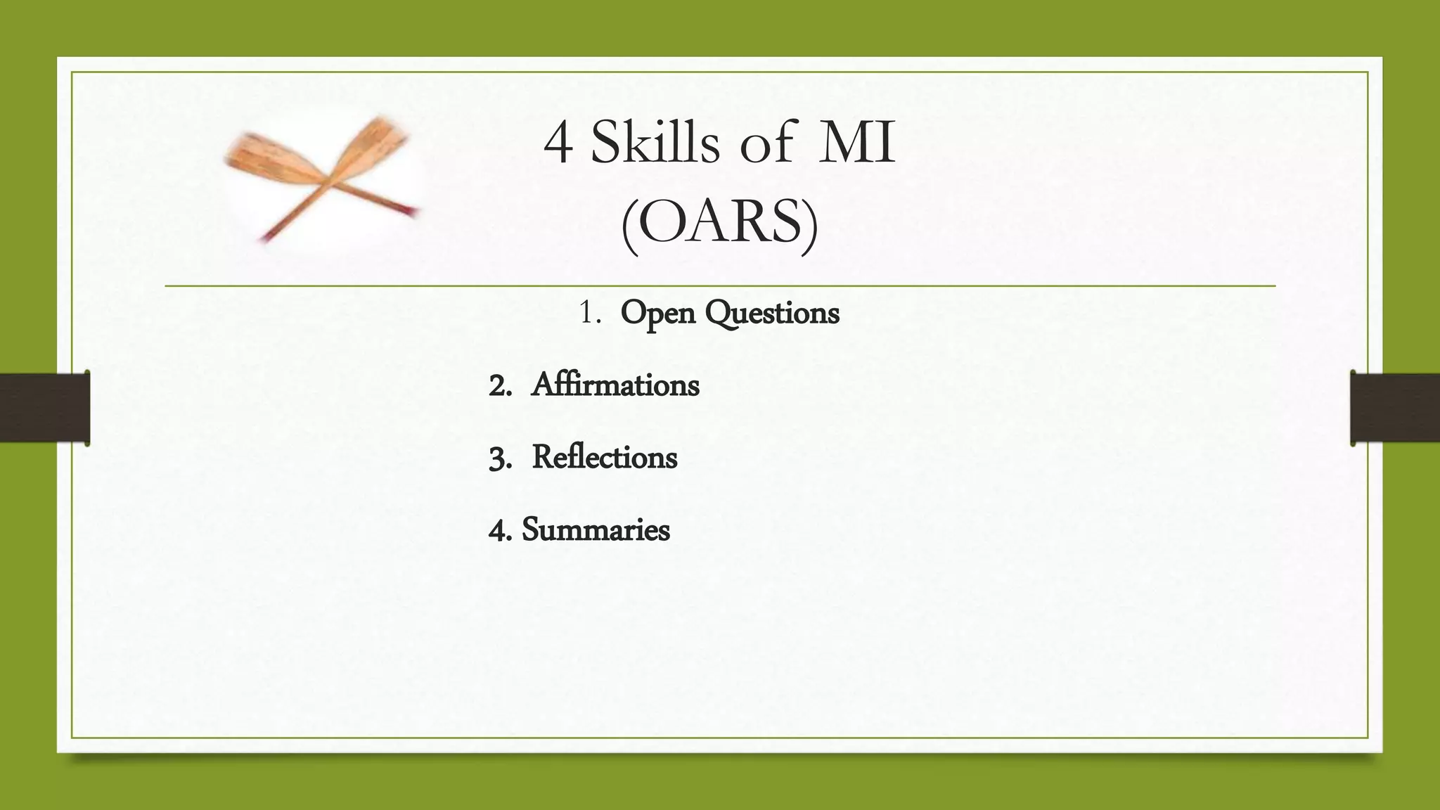 4 Skills of MI
(OARS)
1. Open Questions
2. Affirmations
3. Reflections
4. Summaries
 