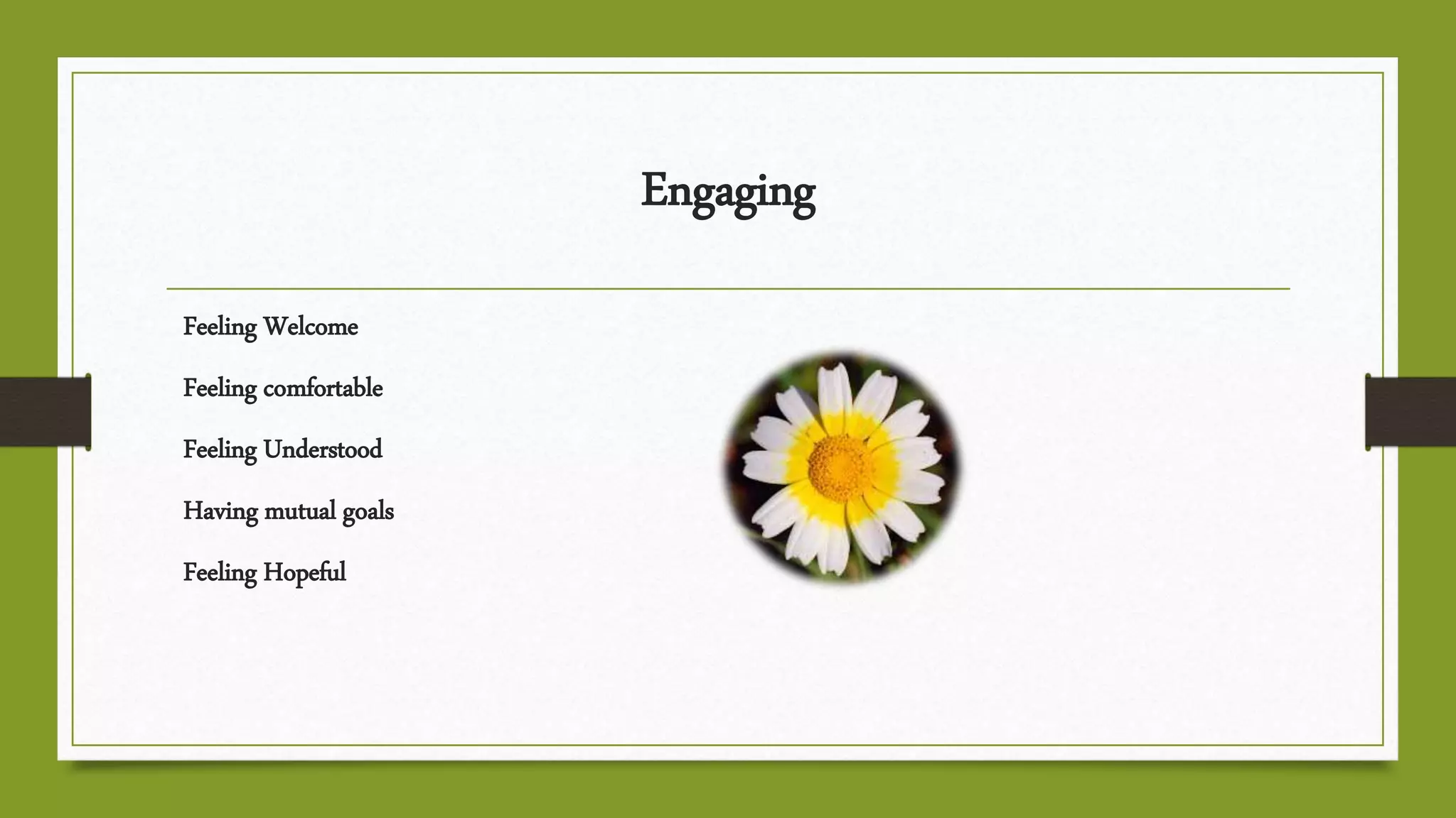 Engaging
Feeling Welcome
Feeling comfortable
Feeling Understood
Having mutual goals
Feeling Hopeful
 