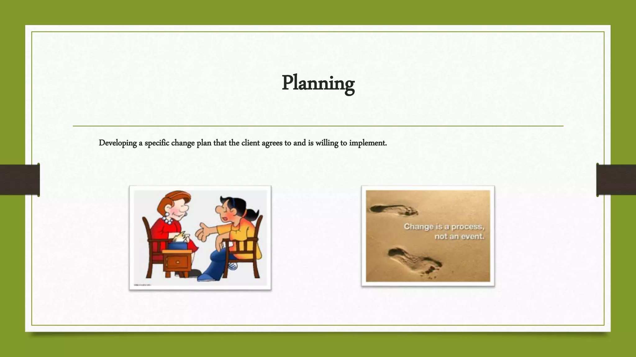 Planning
Developing a specific change plan that the client agrees to and is willing to implement.
 