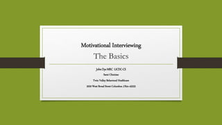 Motivational Interviewing
The Basics
JohnDye MRC LICDC-CS
Sami Clinician
Twin Valley Behavioral Healthcare
2020 West Broad Street Columbus ,Ohio 43223
 