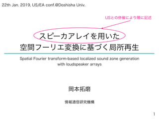 スピーカアレイを用いた
空間フーリエ変換に基づく局所再生
岡本拓磨
情報通信研究機構
1
22th Jan. 2019, US/EA conf.@Doshisha Univ.
Spatial Fourier transform-based localized sound zone generation
with loudspeaker arrays
USとの併催により陽に記述
 