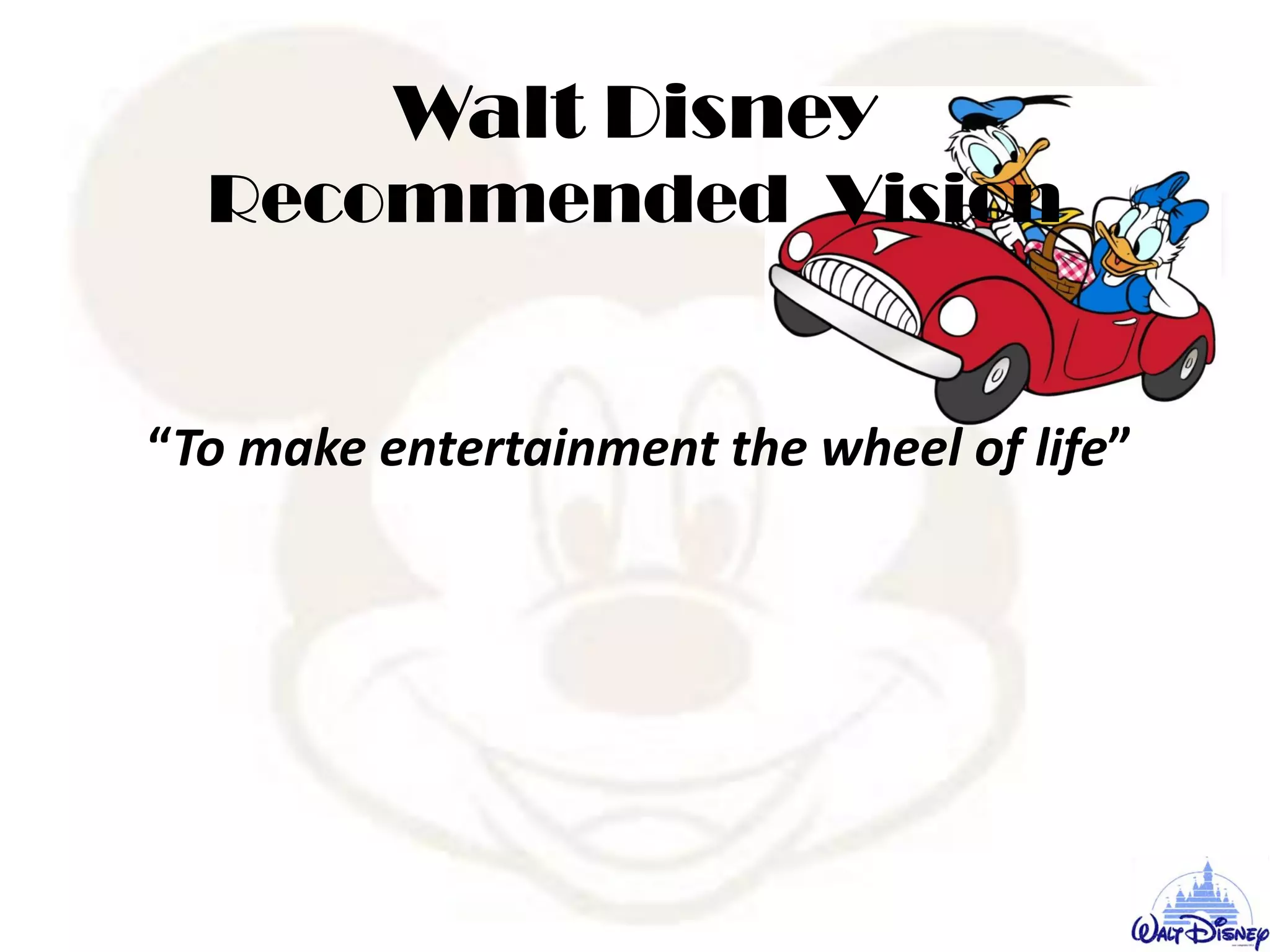 Walt Disney
Recommended Vision
“To make entertainment the wheel of life”
 