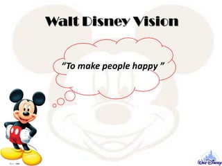 Walt Disney Vision
“To make people happy ”
 
