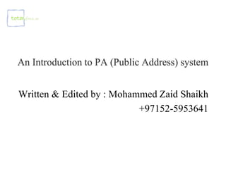 An Introduction to PA (Public Address) system
Written & Edited by : Mohammed Zaid Shaikh
+97152-5953641
 