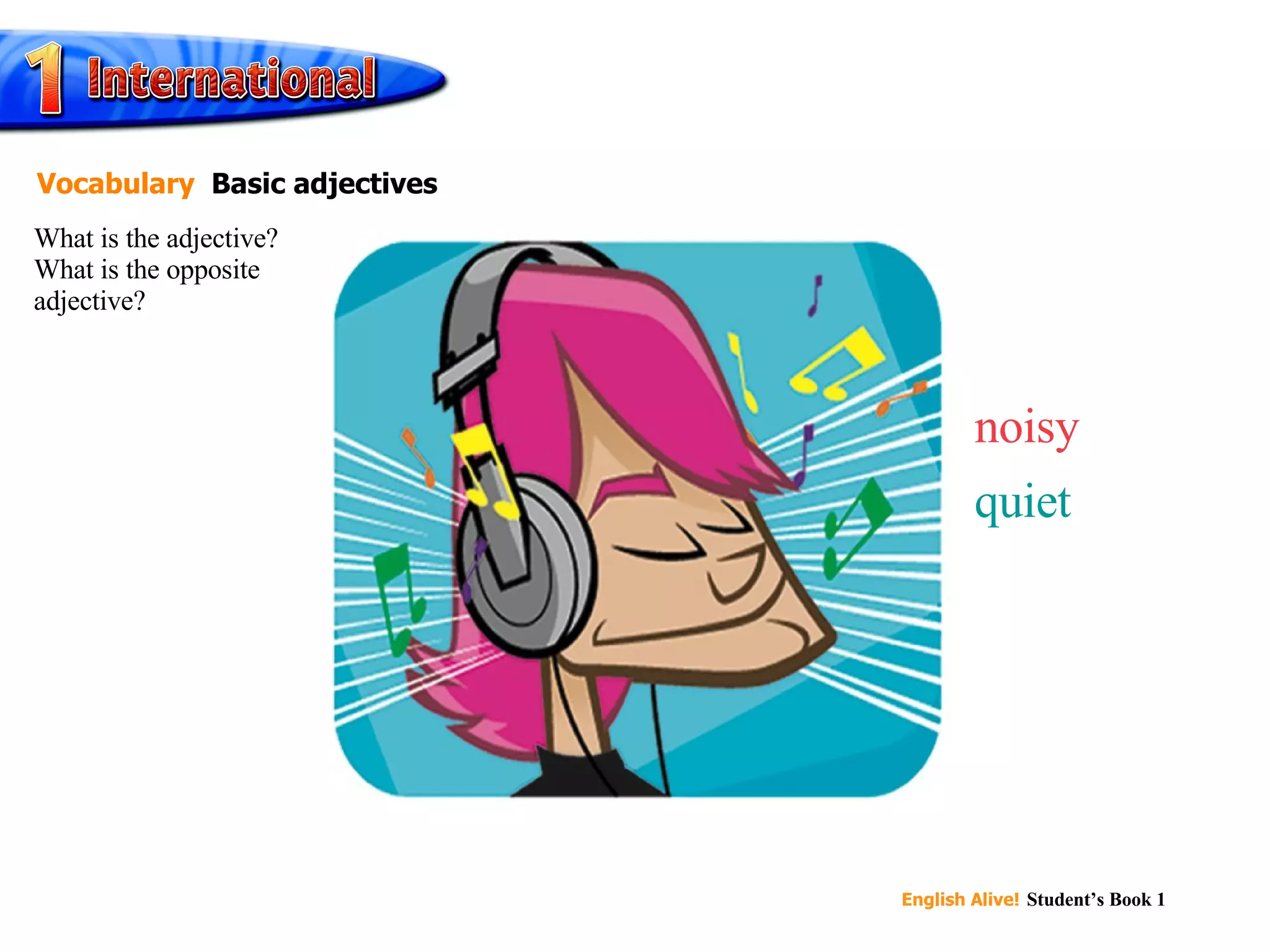 noisy quiet What is the adjective? What is the opposite adjective? Vocabulary   Basic adjectives 