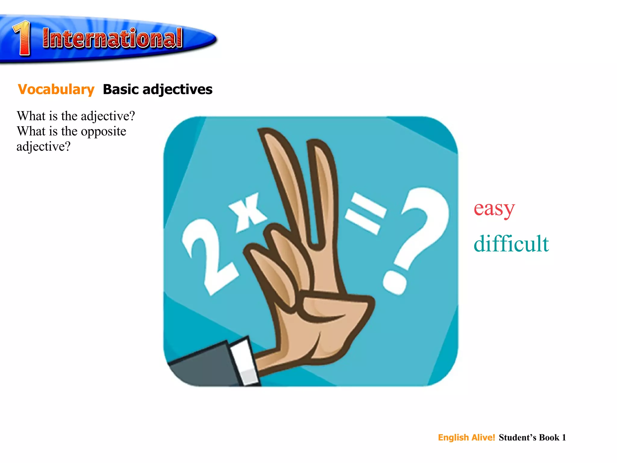 easy difficult What is the adjective? What is the opposite adjective? Vocabulary   Basic adjectives 