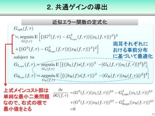 近似エラー関数の定式化
２. 共通ゲインの導出
36
上式メインコスト部は
単純な最小二乗問題
なので、右式の根で
最小値をとる
両耳それぞれに
おける事前分布
に基づいて最適化
 