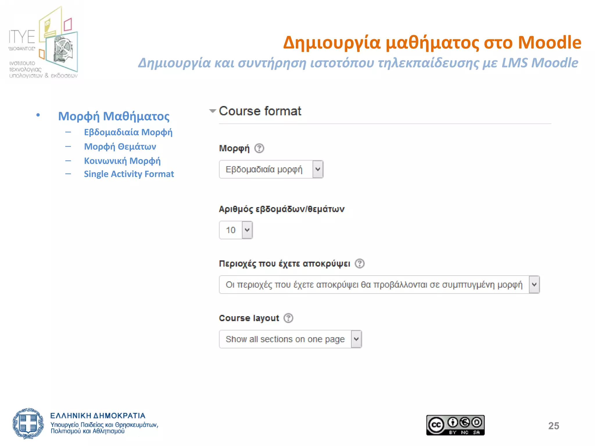Δημιουργία μαθήματος στο Moodle 
Δημιουργία και συντήρηση ιστοτόπου τηλεκπαίδευσης με LMS Moodle 
• Μορφή Μαθήματος 
– Εβδομαδιαία Μορφή 
– Μορφή Θεμάτων 
– Κοινωνική Μορφή 
– Single Activity Format 
25 
 