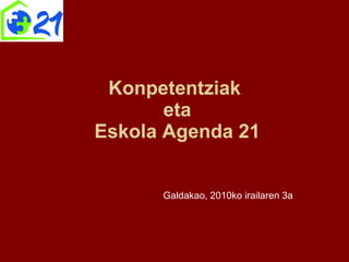 Konpetentziak  eta  Eskola Agenda 21 Galdakao, 2010ko irailaren 3a 