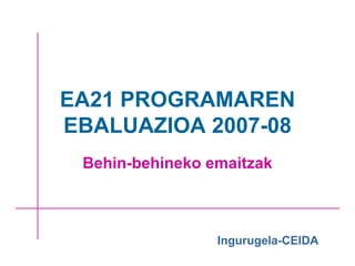 EA21 PROGRAMAREN EBALUAZIOA 2007-08 Behin-behineko emaitzak Ingurugela-CEIDA 