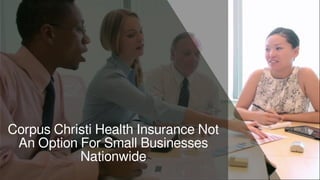 Corpus Christi Health Insurance Not
An Option For Small Businesses
Nationwide
 