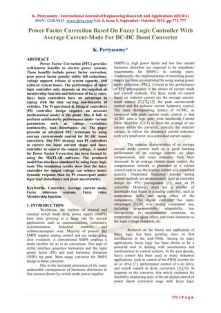K. Periyasamy / International Journal of Engineering Research and Applications (IJERA)
    ISSN: 2248-9622 www.ijera.com Vol. 2, Issue 5, September- October 2012, pp.771-777

Power Factor Correction Based On Fuzzy Logic Controller With
     Average Current-Mode For DC-DC Boost Converter

                                            K. Periyasamy*
ABSTRACT
         Power Factor Correction (PFC) provides         (SMPS’s), high power factor and low line current
well-known benefits to electric power systems.          harmonic distortion are expected to be mandatory
These benefits include power factor correction,         requirements for SMPS’s in coming years.
poor power factor penalty utility bill reductions,      Traditionally, the implementation of switching power
voltage support, release of system capacity, and        supply has been accomplished by using analog power
reduced system losses. The performance of fuzzy         factor correction (PFC). Critical to the performance
logic controller only depends on the selection of       of PFC pre-regulator is the choice of current mode
membership function and Inference of fuzzy rules,       and control methods. The three mode of control
fuzzy logic controllers have an advantage in            based on inductor current are the average current-
coping with the time varying non-linearity of           mode control [2],[7],[12]. the peak current-mode
switches. The Proportional & Integral controllers       control and the inductor current hysteretic control.
(PI) controller design requires an accurate             The main distinguishing feature of ACMC, as
mathematical model of the plant. Also it fails to       compared with peak current mode control, is that
perform satisfactorily performance under various        ACMC uses a high gain, wide bandwidth Current
parameters      such    as   voltage    variations,     Error Amplifier (CEA) to force the average of one
nonlinearity, load disturbance, etc. The paper          current within the converter, typically the inductor
presents an advanced PFC technique by using             current, to follow the demanded current reference
average current-mode control for DC-DC boost            with very small error, as a controlled current source.
converters. The PFC strategy uses PI controllers
to correct the input current shape and fuzzy                     The superior characteristics of an average
controller to control the output voltage. A model       current mode control such as a good tracking
for Power Factor Correction has been formed by          performance of an average current, no slope
using the MATLAB software. The produced                 compensation, and noise immunity have been
model has also been simulated by using fuzzy logic      discussed. In an average current mode control, the
tools. The simulation results show that the fuzzy       compensation network is presented in a current
controller for output voltage can achieve better        control loop to use the average current as a controlled
dynamic response than its PI counterpart under          quantity. Traditional frequency domain analog
lager load disturbance and plant uncertainties.         control methods are predominantly used in controller
                                                        design for PFC pre-regulator [3], such as PI
Keywords- Converter, Average current mode,              controller. However, there are a number of
Fuzzy  inference     systems,       Fuzzy      rules,   drawbacks that found in a analog controller, such as
Membership function.                                    temperature drifts and aging effect of the
                                                        components. The digital controller has many
1. INTRODUCTION                                         advantages [3],[6] over analog counterpart one,
          Worldwide, the markets of internal and        including programmability, adaptability, less
external switch mode ac/dc power supply (SMPS)          susceptibility to environmental variations, no
have been growing at a faster rate for several          temperature and aging effect, and more immunity to
applications such as communications, computers,         the input voltage distortion, etc…
instrumentation,      Industrial    controls,     and
military/aerospace area. Majority of present day                  Research on the theory and application of
SMPS employ analog control and are under going          fuzzy logic has been growing since its first
slow evolution. A conventional SMPS employs a           introduction in the mid-1960s. Among its many
diode rectifier for ac to dc conversion. This type of   applications, fuzzy logic has been shown to be a
utility interface generates harmonics and the input     powerful tool in dealing with uncertainties and
power factor (PF) and total harmonic distortion         nonlinearities in control systems. In the past decade,
(THD) are poor. Most usage converter for SMPS           fuzzy control has been used in many industrial
design is boost converter.                              applications, such as control of the PWM inverter for
          Due to the increased awareness of the many    an ac drive [7], performance control of a dc drive,
undesirable consequences of harmonic distortions in     and switch control in dc/dc converters [5],[10]. In
line currents drawn by switch-mode power supplies       response to the concerns, this article evaluates the
                                                        feasibility employing state of the art digital control of
                                                        power factor correction stage with fuzzy logic



                                                                                                771 | P a g e
 