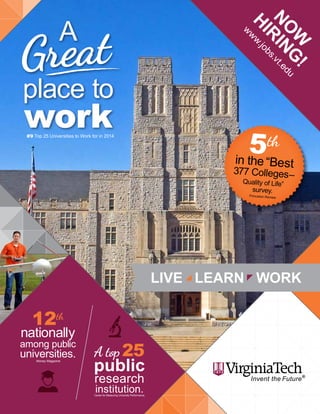 A
place to
work
Great
#9 Top 25 Universities to Work for in 2014
A top 25
public
research
institution.Center for Measuring University Performance
N
O
W
H
IR
IN
G
!
w
w
w.jobs.vt.edu
in the“Best
377 Colleges–
Quality of Life”
survey.
Princeton Review
5th
nationally
among public
universities.Money Magazine
12th
 
