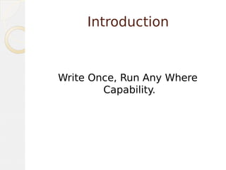 Introduction
Write Once, Run Any Where
Capability.
 