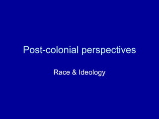 Post-colonial perspectives Race & Ideology 