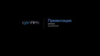Презентация
компании
GLENFILM
 