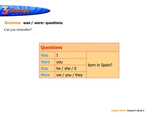 Was Were Was Were you we / you / they he / she / it born in Spain? I Questions Can you remember? Grammar   was  /  were   : questions 