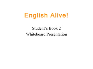English Alive!
Student’s Book 2
Whiteboard Presentation
 