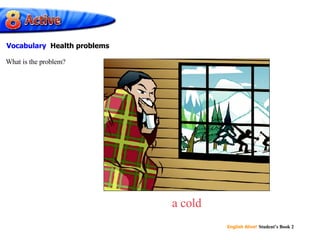 a cold What is the problem? Vocabulary  Health problems 