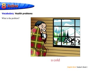 a cold What is the problem? Vocabulary  Health problems 