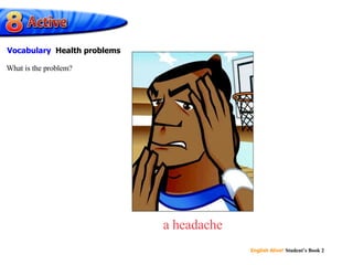 a headache What is the problem? Vocabulary  Health problems 