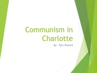 Communism in 
Charlotte 
By: Tyler Howard 
 