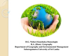 D.G. Nishavi Kaushalya Ranasinghe
B.A. (Hons) Geography
Department of Geography and Environmental Management
Sabaragamuwa University of Sri Lanka
 
