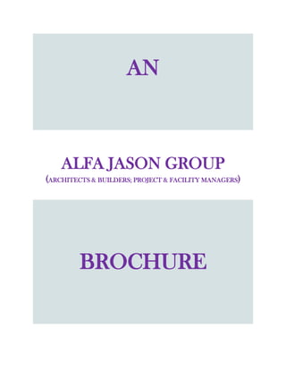 AN
ALFA JASON GROUP
(ARCHITECTS & BUILDERS; PROJECT & FACILITY MANAGERS)
BROCHURE
 