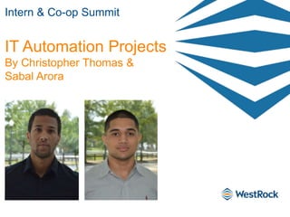 IT Automation Projects
By Christopher Thomas &
Sabal Arora
Intern & Co-op Summit
 