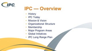 IPC — Overview
• History
• IPC Today
• Mission & Vision
• Organizational Structure
• Membership
• Major Program Areas
• Global Initiatives
• IPC Long Range Plan
 