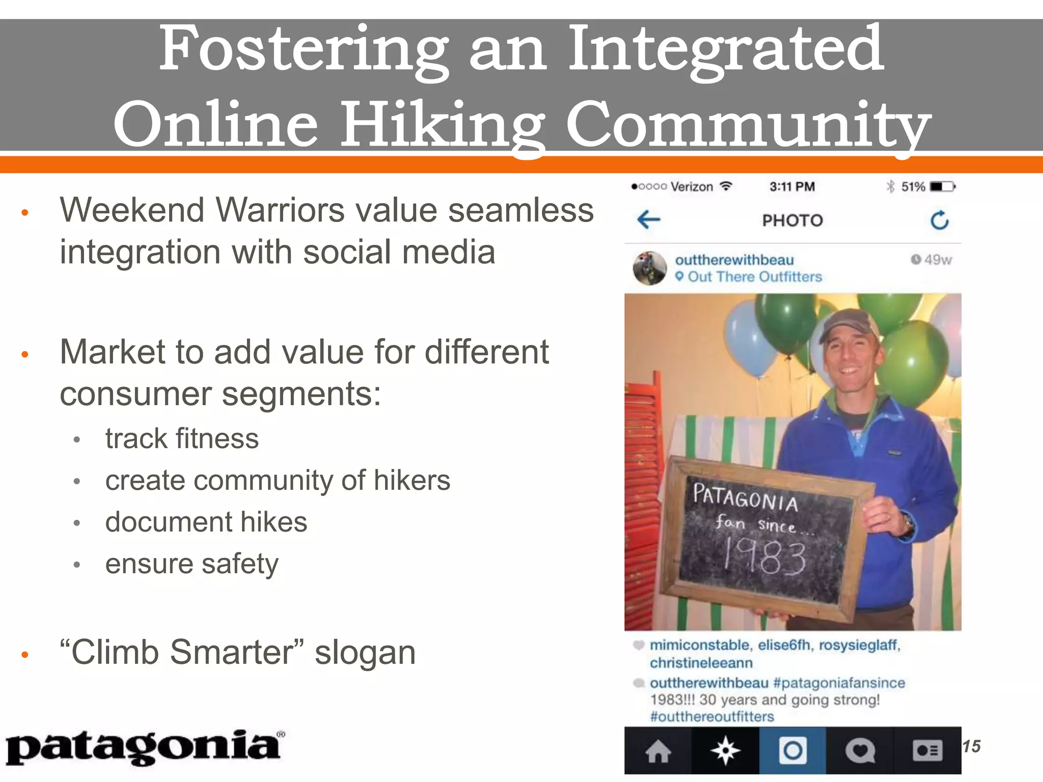 • Weekend Warriors value seamless
integration with social media
• Market to add value for different
consumer segments:
• track fitness
• create community of hikers
• document hikes
• ensure safety
• “Climb Smarter” slogan
15
 