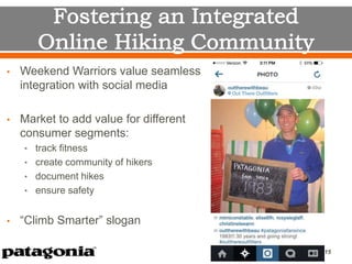 • Weekend Warriors value seamless
integration with social media
• Market to add value for different
consumer segments:
• track fitness
• create community of hikers
• document hikes
• ensure safety
• “Climb Smarter” slogan
15
 