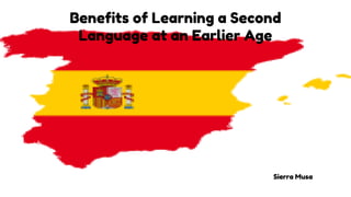 Benefits of Learning a Second
Language at an Earlier Age
Sierra Musa
 