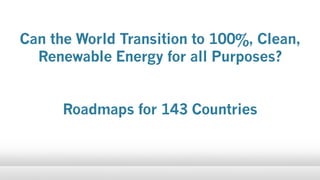 Can the World Transition to 100%, Clean,
Renewable Energy for all Purposes?
Roadmaps for 143 Countries
 