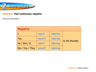 Can you remember? Grammar   Past continuous: negative to the thunder. listening listening listening listening We / You / They He / She / It You I Negative listening weren’t wasn’t listening wasn’t listening weren’t listening 
