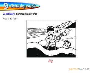 dig What is the verb? Vocabulary  Construction: verbs 