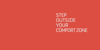 STEP
OUTSIDE
YOUR
COMFORTZONE
 