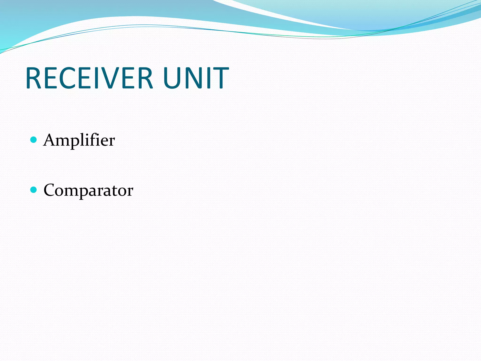 RECEIVER UNIT
 Amplifier
 Comparator
 