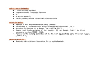 Technical Skills
 Very Strong Real-time embedded Programming capabilities using C and C++ and Low level
implementation of algorithms.
 Experience in the design, implementation, verification and validation of Embedded Software.
 Understanding of memory management including overlays, buffering, DMA access, bus latency
and internal memory assignment, threads, thread priorities, ISRs
 Experience with code vectorization and SIMD instructions.
 Low level implementation of algorithms on an embedded processor.
 Familiarity with programming in resource constrained environments (MIPS, Memory).
 Communication systems, communication theory, digital signal processing (DSP).
 Fixed-point programming
 Programming and building GUIs using Matlab.
 Solid Knowledge of the 3GPP Release 8, 9, 10 and 11 Specifications (LTE and LTE advanced).
 Porting and optimization of embedded Software solution to different platforms (Processor +
OS) with good experience in using Power architecture based processors and ARM.
 Experience in using various DSP Boards, made by well-known manufacturers
e.g. FreeScale, Texas Instruments and Analog Devices.
 Good Knowledge of 802.11 STANDARD (WLAN).
 Solid Knowledge of 802.16e STANDARD (Mobile WIMAX).
 Good Knowledge of the Physical layer of IS-95 and CDMA2000 (CDMA mobile System).
 Good Knowledge of the GSM System and the PSTN network.
 Experience in using Linux as a RTOS and writing Linux device drivers.
 Experience in multithreading.
 Experience in configuration management software like SVN, CVS and PVCS.
 Experience in issue/bug tracking software like Jira and Bugzilla.
 Experience in static analysis (lint) tools like splint.
 Experience in system examination tools like valgrind.
 Experience in UML.
 