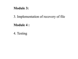 Module 3:
3. Implementation of recovery of file
Module 4 :
4. Testing
 
