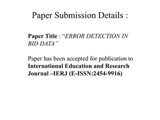 Paper Submission Details :
Paper Title : “ERROR DETECTION IN
BID DATA”
Paper has been accepted for publication to
International Education and Research
Journal –IERJ (E-ISSN:2454-9916)
 