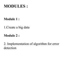MODULES :
Module 1 :
1.Create a big data
Module 2 :
2. Implementation of algorithm for error
detection
 