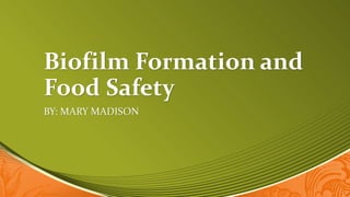 Biofilm Formation and
Food Safety
BY: MARY MADISON
 