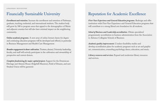 Financially Sustainable University
Enrollment and retention. Increase the enrollment and retention of Pathways,
graduate, teaching credential, and international students. The student body
will grow by 500 in program areas that appeal to the demographics of Marin
and adjacent counties but will also have minimal impact on the neighboring
community.
Online academic programs. A new array of online format classes for degree
and continuing education programs will be developed and offered, in particular
in Business Management and Health Care Management.
Broaden engagement in donor cultivation. Trustees, alumni, University leadership,
faculty, and staff will actively participate in the cultivation and stewardship of
prospective and current donors.
Complete fundraising for major capital projects. Support for the Dominican
Heritage and Alumni House (Edgehill Mansion), Field of Dreams, and new
Student Union will be garnered.
Reputation for Academic Excellence
First-Year Experience and General Education programs. Redesign and offer
institution-wide First-Year Experience and General Education programs that
will contribute to a strong liberal arts foundation for all students.
School of Business and Leadership accreditation. Obtain specialized
programmatic accreditation in business administration from the Association
to Advance Collegiate Schools of Business.
Academic quality improvement. Conduct feasibility studies and
develop accreditation plans for academic programs such as art and graphic
art, communication, counseling psychology, dance, education, and music.
Library resources and services. Expand and modernize library resources
and services.
 