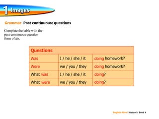 Complete the table with the  past continuous question  form of  do . Grammar  Past continuous: questions doing ? doing  homework? What What we / you / they doing ? I / he / she / it we / you / they doing  homework? I / he / she / it Questions doing Were Was doing was doing were doing 