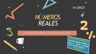 NÚMEROS
REALES
.
1erGRADO
Prof. Jacquelin Liñán Morillo – Campo del Conocimiento: Ciencias
 