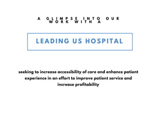 A G L I M P S E I N T O O U R
W O R K W I T H A
L E A D I N G U S H O S P I T A L
A U T U M N / W I N T E R 1 6
O N L I N E S T O R E . C O M
seeking to increase accessibility of care and enhance patient
experience in an effort to improve patient service and
increase profitability
 