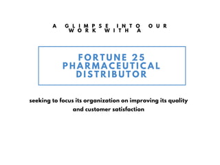 A G L I M P S E I N T O O U R
W O R K W I T H A
F O R T U N E 2 5
P H A R M A C E U T I C A L
D I S T R I B U T O R
A U T U M N / W I N T E R 1 6
O N L I N E S T O R E . C O M
seeking to focus its organization on improving its quality
and customer satisfaction
 