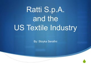S
Ratti S.p.A.
and the
US Textile Industry
By: Stoyka Serafini
 
